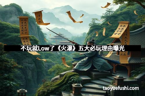 不玩就Low了《火瀑》五大必玩理由曝光