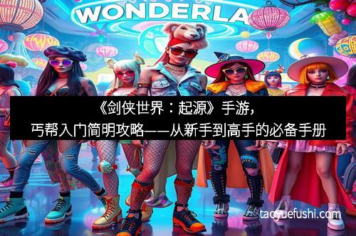 《剑侠世界：起源》手游，丐帮入门简明攻略——从新手到高手的必备手册